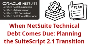 When NetSuite Technical Debt Comes Due: Planning the SuiteScript 2.1 Transition